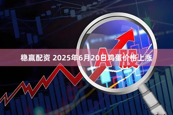 稳赢配资 2025年6月20日鸡蛋价格上涨