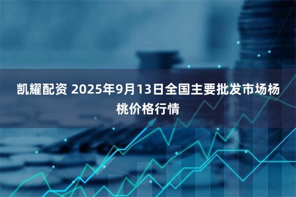 凯耀配资 2025年9月13日全国主要批发市场杨桃价格行情