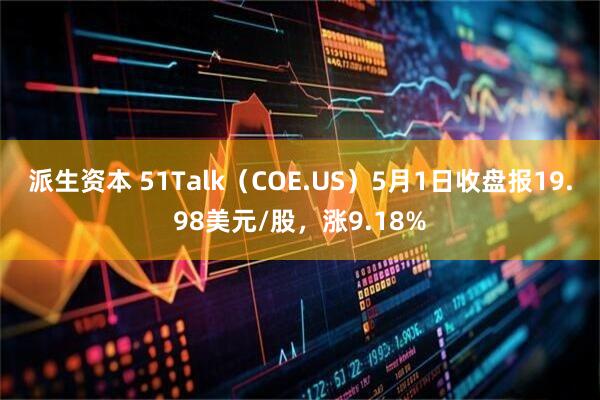 派生资本 51Talk（COE.US）5月1日收盘报19.98美元/股，涨9.18%