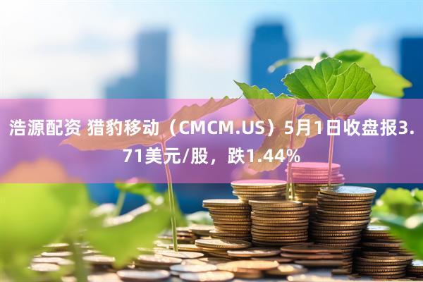 浩源配资 猎豹移动（CMCM.US）5月1日收盘报3.71美元/股，跌1.44%