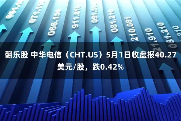 翻乐股 中华电信（CHT.US）5月1日收盘报40.27美元/股，跌0.42%